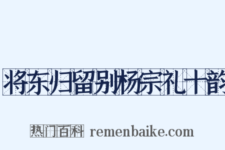 将东归留别杨宗礼十韵是什么意思的图片